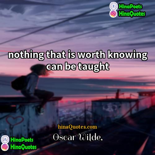 Oscar Wilde Quotes | nothing that is worth knowing can be